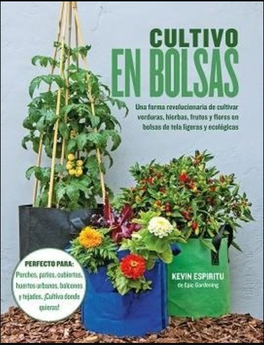 Cultivar En Bolsas. Verduras, Hierbas, Frutos Y Flores En Bolsas Ecológicas, De Kevin Espíritu - Epic Gardening. Editorial Blume, Tapa Dura En Español