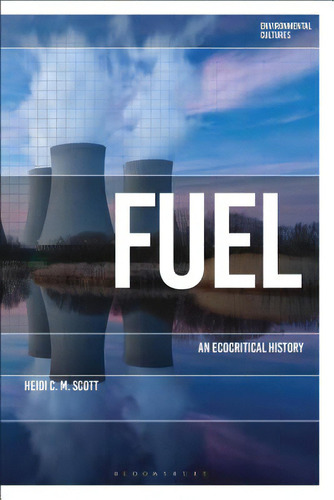 Fuel: An Ecocritical History, De Scott, Heidi C. M.. Editorial Bloomsbury 3pl, Tapa Blanda En Inglés
