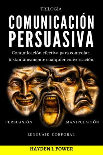 Libro: Comunicación Persuasiva: 3 Libros En 1: Persuasión - Manipulación - Lenguaje Corporal, De Hayden J. Power. Editorial Independently Published, Tapa Blanda En Español, 2020