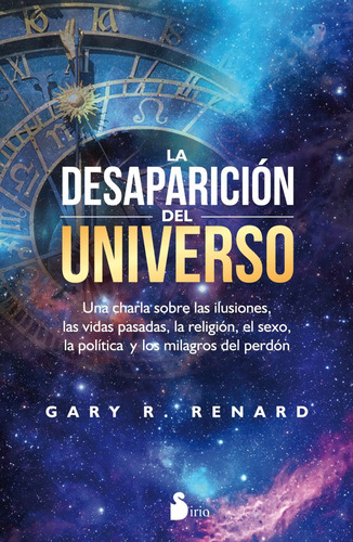 La desaparición del universo (N.E.): Un relato sobre las ilusiones, las vidas pasadas, la religión, el sexo, la política y los milagros del perdón, de RENARD, GARY R.. Editorial Sirio, tapa blanda en español, 2012