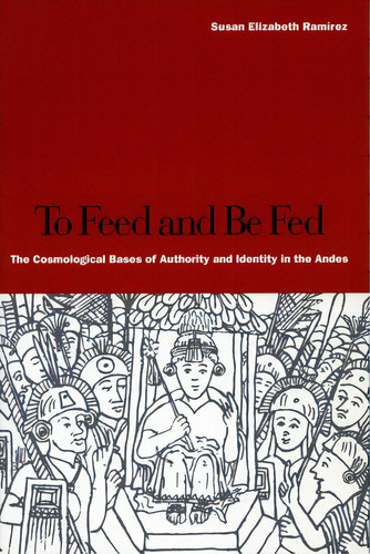 To Feed And Be Fed: The Cosmological Bases Of Authority And Identity In The Andes, De Ramírez, Susan Elizabeth. Editorial Stanford Univ Pr, Tapa Dura En Inglés