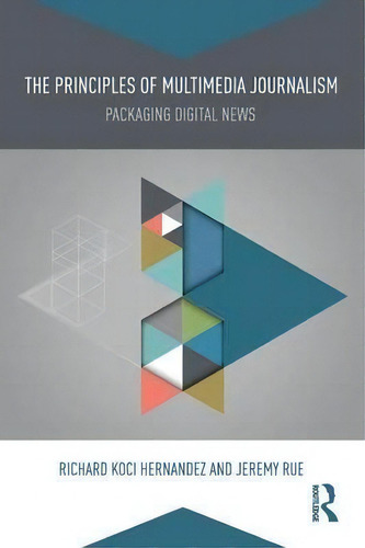 The Principles Of Multimedia Journalism: Packaging Digital News, De Richard Koci Hernandez., Vol. 1. Editorial Taylor Francis Ltd, Tapa Blanda En Inglés