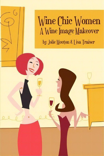 Wine Chic Women: A Wine Image Makeover, De Jolie Mouton., Vol. 1. Editorial Iuniverse, Tapa Blanda En Inglés