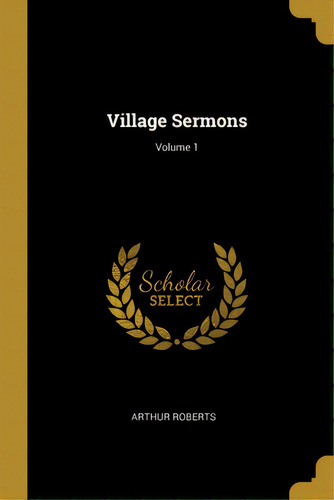 Village Sermons; Volume 1, De Roberts, Arthur. Editorial Wentworth Pr, Tapa Blanda En Inglés