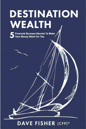 Destination Wealth: 5 Financial Success Secrets To Make Your Money Work For You, De Fisher, Dave. Editorial Lightning Source Inc, Tapa Blanda En Inglés