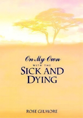 On My Own With The Sick And Dying, De Rose Gilmore. Editorial Authorhouse, Tapa Blanda En Inglés