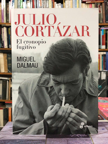 Julio Cortázar El Cronopio Fugitivo - Miguel Dalmau - Edhasa