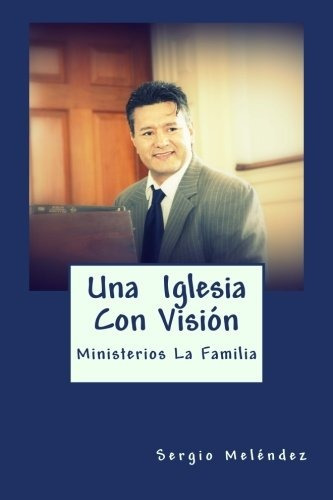 Una Iglesia Con Vision: Ministerios La Familia (spanish Edit