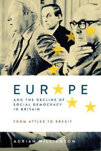 Europe And The Decline Of Social Democracy In Britain: From Attlee To Brexit, De Adrian Williamson. Editorial Boydell & Brewer Ltd, Tapa Dura En Inglés