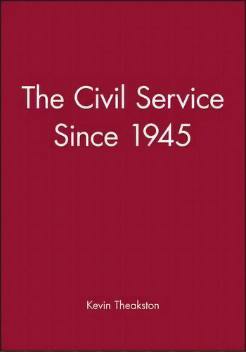 The Civil Service Since 1945, De Kevin Theakston. Editorial John Wiley Sons Ltd, Tapa Blanda En Inglés