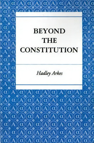 Beyond The Constitution, De Hadley Arkes. Editorial Princeton University Press, Tapa Blanda En Inglés