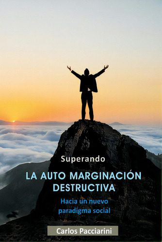 Superando La Auto Marginaciãân Destructiva: Hacia Un Nuevo Paradigma Social, De Pacciarini, Carlos Alberto. Editorial Createspace, Tapa Blanda En Español