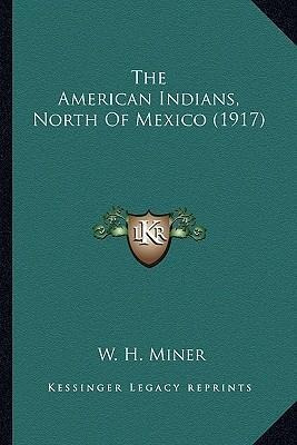 The American Indians, North Of Mexico (1917) - W H Miner