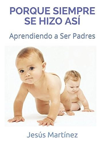 Libro: Porque Siempre Se Hizo Así: Aprendiendo A Ser Padres 