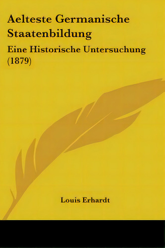 Aelteste Germanische Staatenbildung: Eine Historische Untersuchung (1879), De Erhardt, Louis. Editorial Kessinger Pub Llc, Tapa Blanda En Inglés