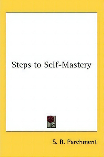 Steps To Self-mastery, De S.r. Parchment., Vol. 1. Editorial Kessinger Publishing Co, Tapa Dura En Inglés