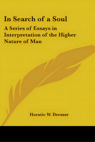 In Search Of A Soul: A Series Of Essays In Interpretation Of The Higher Nature Of Man, De Dresser, Horatio W.. Editorial Kessinger Pub Llc, Tapa Blanda En Inglés
