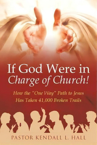 If God Were In Charge Of Church! : How The  One Way  Path To Jesus Has Taken 41,000 Broken Trails, De Pastor Kendall L Hall. Editorial Westbow Press, Tapa Blanda En Inglés