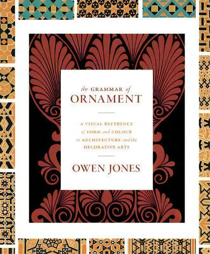 The Grammar Of Ornament : A Visual Reference Of Form And Colour In Architecture And The Decorativ..., De Owen Jones. Editorial Princeton University Press, Tapa Dura En Inglés