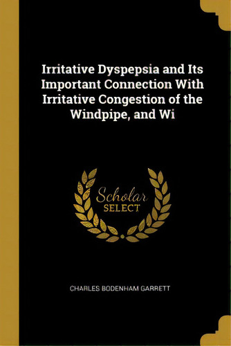 Irritative Dyspepsia And Its Important Connection With Irritative Congestion Of The Windpipe, And Wi, De Garrett, Charles Bodenham. Editorial Wentworth Pr, Tapa Blanda En Inglés