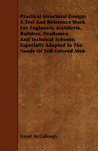 Practical Structural Design; A Text And Reference Work For Engineers, Architects, Builders, Draft..., De Mccullough, Ernest. Editorial Woods Pr, Tapa Blanda En Inglés
