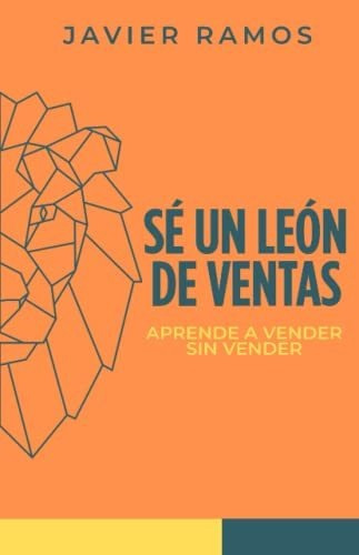 Sé Un León De Ventas: Aprende A Vender Sin Vender. Las Diez 