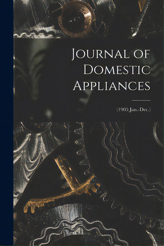 Journal Of Domestic Appliances; (1905: Jan.-dec.), De Anonymous. Editorial Legare Street Pr, Tapa Blanda En Inglés