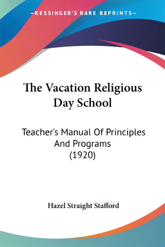 The Vacation Religious Day School: Teacher's Manual Of Principles And Programs (1920), De Stafford, Hazel Straight. Editorial Kessinger Pub Llc, Tapa Blanda En Inglés