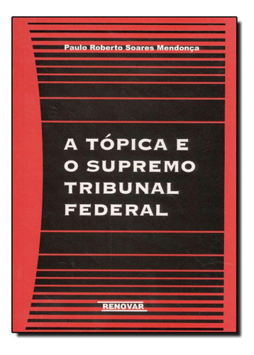 Tópica e o Supremo Tribunal Federal, A, de Paulo Roberto Soares Mendonça. Editorial Renovar, tapa mole en português