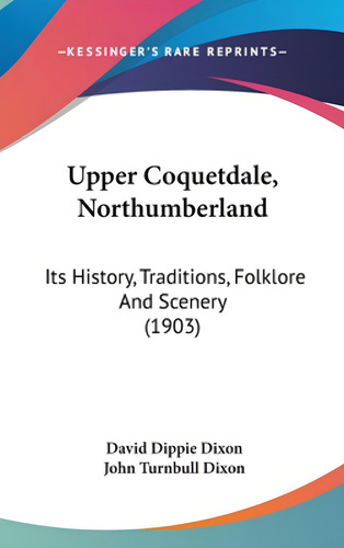 Upper Coquetdale, Northumberland: Its History, Traditions, Folklore And Scenery (1903), De Dixon, David Dippie., Vol. 1. Editorial Kessinger Pub Llc, Tapa Dura En Inglés