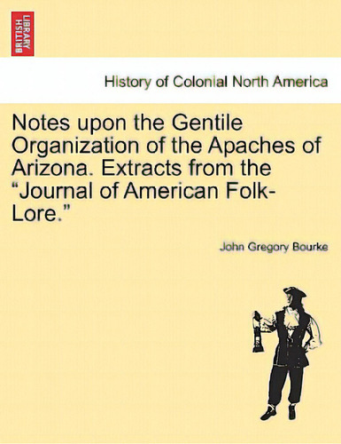 Notes Upon The Gentile Organization Of The Apaches Of Arizona. Extracts From The Journal Of Ameri..., De Bourke, John Gregory. Editorial British Lib Historical Print E, Tapa Blanda En Inglés