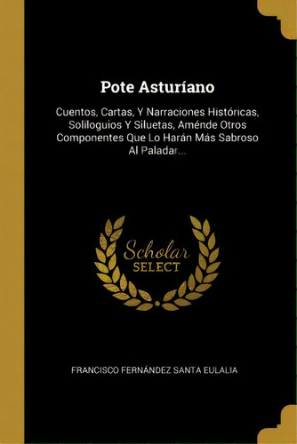 Pote Astur Ano : Cuentos, Cartas, Y Narraciones Hist Ricas, Soliloguios Y Siluetas, Am Nde Otros ..., De Francisco Fernandez Santa Eulalia. En Español