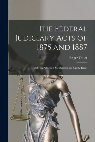 The Federal Judiciary Acts Of 1875 And 1887: With An Appendix Containing The Equity Rules, De Foster, Roger 1857-1924. Editorial Legare Street Pr, Tapa Blanda En Inglés