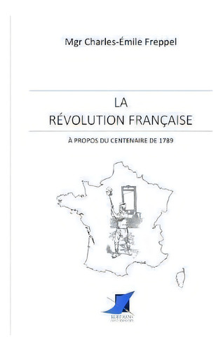 La R Volution Fran Aise - Propos Du Centenaire De 1789: À Propos Du Centenaire De 1789, De Mgr Charles-emile Freppel., Vol. 1. Editorial Editions Saint-sebastien, Tapa Blanda En Francés