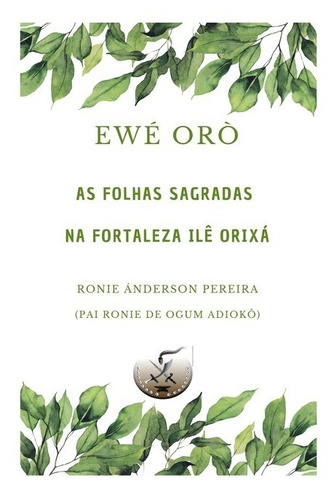 Ewé Orò: As folhas sagradas  Fortaleza Ilê Orixá, de Ronie Ánderson Pereira. Série Não aplicável Editora Clube de Autores, capa mole, edição 1 em português, 2022