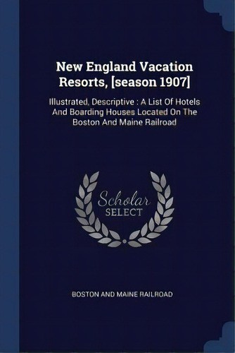 New England Vacation Resorts, [season 1907]: Illustrated, Descriptive: A List Of Hotels And Board..., De Boston And Maine Railroad. Editorial Chizine Pubn, Tapa Blanda En Inglés