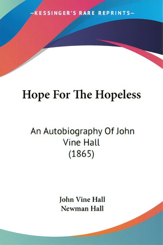 Hope For The Hopeless: An Autobiography Of John Vine Hall (1865), De Hall, John Vine., Vol. 1. Editorial Kessinger Pub Llc, Tapa Blanda En Inglés