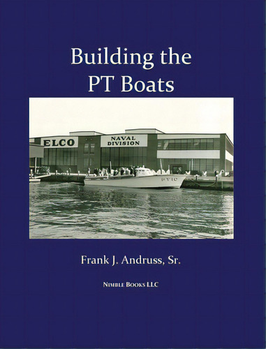 Building The Pt Boats: An Illustrated History Of U.s. Navy Torpedo Boat Construction In World War Ii, De Andruss, Frank J., Sr.. Editorial Nimble Books, Tapa Dura En Inglés