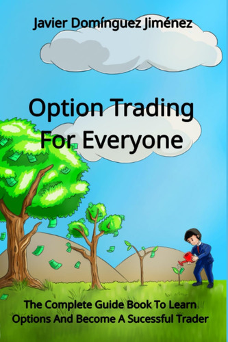 Option Trading For Everyone: The Complete Guide Book To And