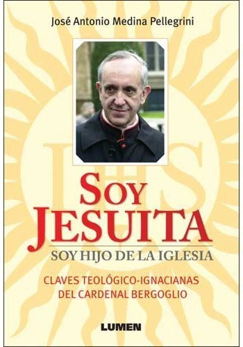 Soy Jesuita - Soy Hijo De La Iglesia - Medina Pelleg, De Jose A. Medina Pellegrini. Editorial Lumen En Español