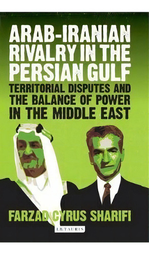 Arab-iranian Rivalry In The Persian Gulf : Territorial Disputes And The Balance Of Power In The M..., De Farzad Cyrus Sharifi-yazdi. Editorial I. B. Tauris & Company, Tapa Blanda En Inglés