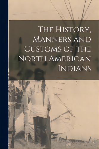 The History, Manners And Customs Of The North American Indians, De Anonymous. Editorial Legare Street Pr, Tapa Blanda En Inglés