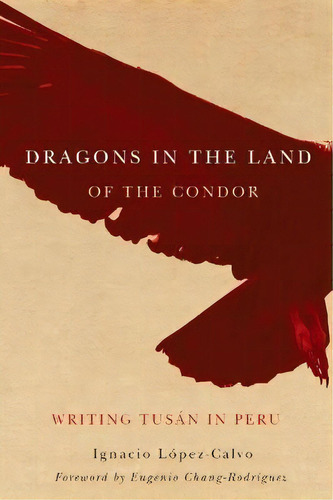 Dragons In The Land Of The Condor : Writing Tusan In Peru, De Ignacio Lopez-calvo. Editorial University Of Arizona Press En Inglés