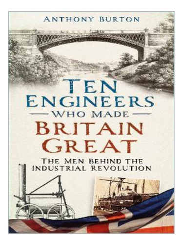 Ten Engineers Who Made Britain Great - Anthony Burton. Eb05
