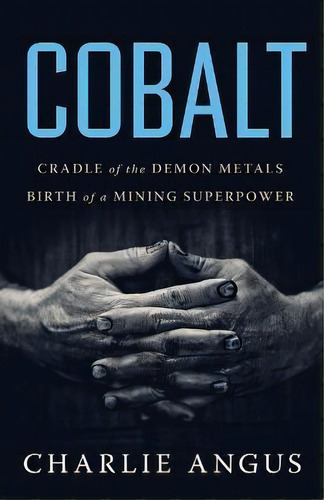 Cobalt : Cradle Of The Demon Metals, Birth Of A Mining Superpower, De Charlie Angus. Editorial House Of Anansi Press, Tapa Blanda En Inglés