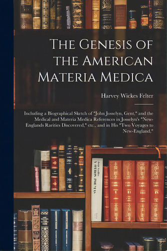 The Genesis Of The American Materia Medica: Including A Biographical Sketch Of John Josselyn, Gen..., De Felter, Harvey Wickes 1865-1927. Editorial Hassell Street Pr, Tapa Blanda En Inglés