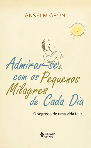 Admirar-se com os pequenos milagres de cada dia: O segredo de uma vida feliz, de Grün, Anselm. Editora Vozes Ltda., capa mole em português, 2021