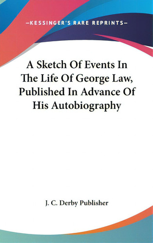 A Sketch Of Events In The Life Of George Law, Published In Advance Of His Autobiography, De J. C. Derby Publisher. Kessinger's Rare Reprints, Vol. 1. Editorial Kessinger Pub Llc, Tapa Dura En Inglés