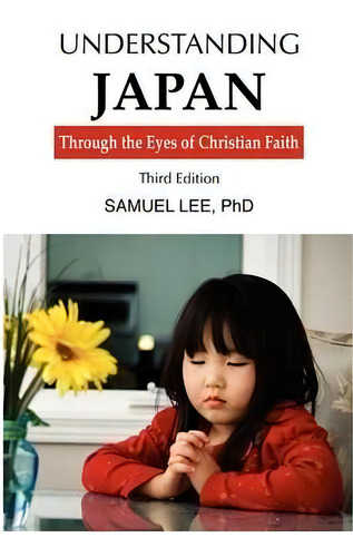 Understanding Japan Through The Eyes Of Christian Faith Third Edition, De Lee Samuel., Vol. 1. Editorial Foundation University Press, Tapa Blanda, Edición Third Edition En Inglés