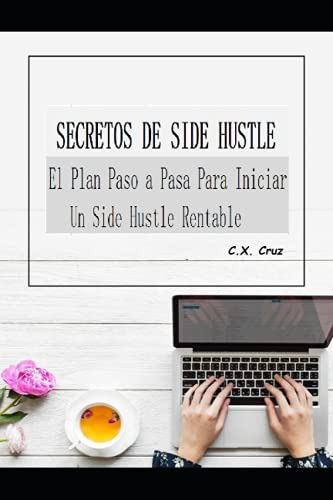 Secretos De Side Hustle: El Plan Paso A Paso Para Iniciar Un